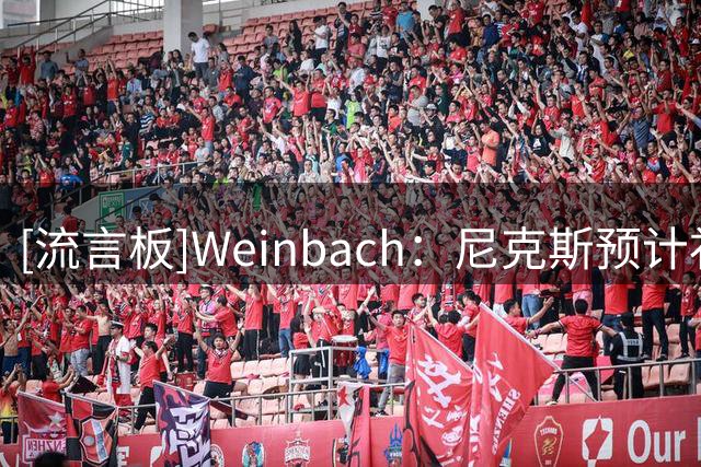 [流言板]Weinbach：尼克斯预计补强内线，奥利尼克等人值得关注
